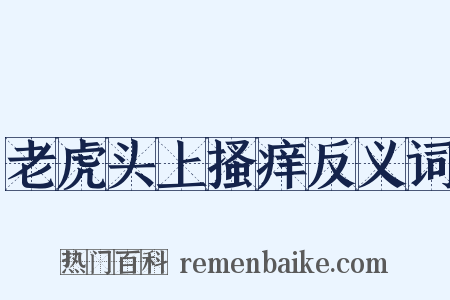老虎头上搔痒反义词是什么意思的图片